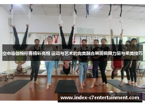 空中瑜伽锦标赛精彩亮相 运动与艺术的完美融合展现极限力量与柔美技巧