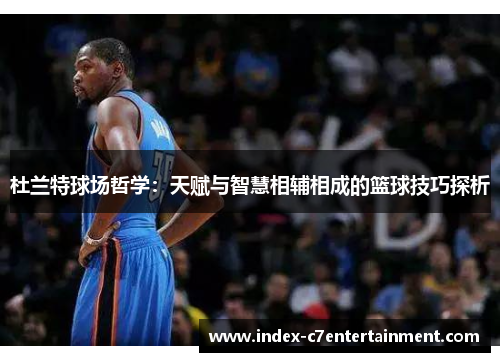 杜兰特球场哲学：天赋与智慧相辅相成的篮球技巧探析