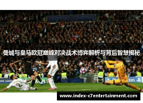 曼城与皇马欧冠巅峰对决战术博弈解析与背后智慧揭秘