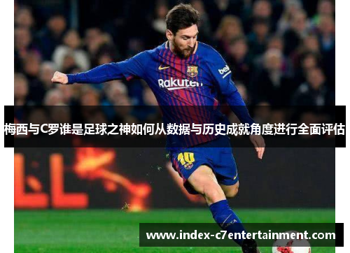 梅西与C罗谁是足球之神如何从数据与历史成就角度进行全面评估
