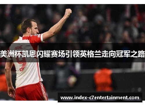 美洲杯凯恩闪耀赛场引领英格兰走向冠军之路