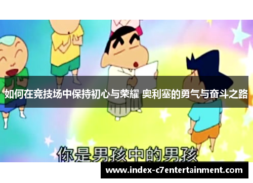 如何在竞技场中保持初心与荣耀 奥利塞的勇气与奋斗之路