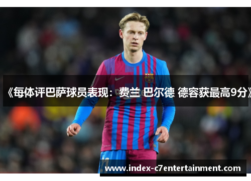 《每体评巴萨球员表现：费兰 巴尔德 德容获最高9分》