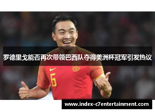 罗德里戈能否再次带领巴西队夺得美洲杯冠军引发热议