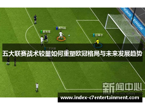 五大联赛战术较量如何重塑欧冠格局与未来发展趋势