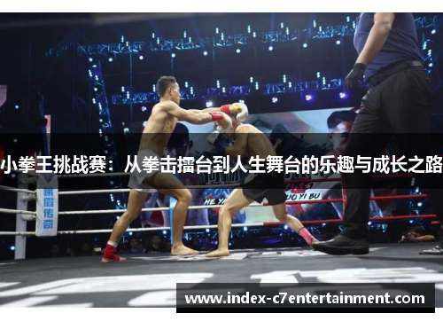 小拳王挑战赛：从拳击擂台到人生舞台的乐趣与成长之路