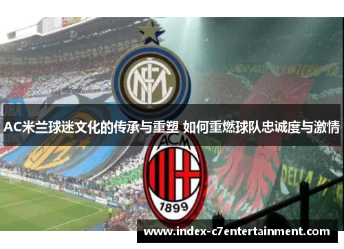 AC米兰球迷文化的传承与重塑 如何重燃球队忠诚度与激情