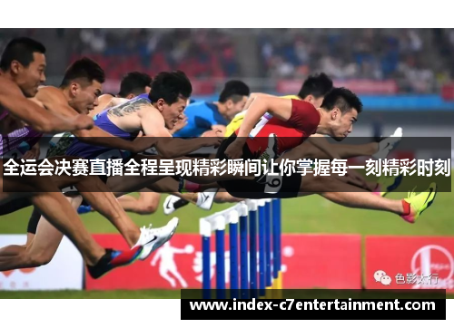 全运会决赛直播全程呈现精彩瞬间让你掌握每一刻精彩时刻