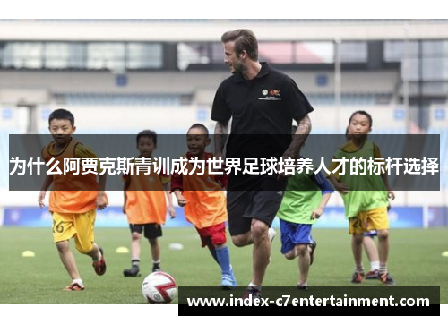 为什么阿贾克斯青训成为世界足球培养人才的标杆选择