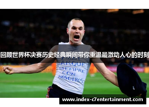 回顾世界杯决赛历史经典瞬间带你重温最激动人心的时刻