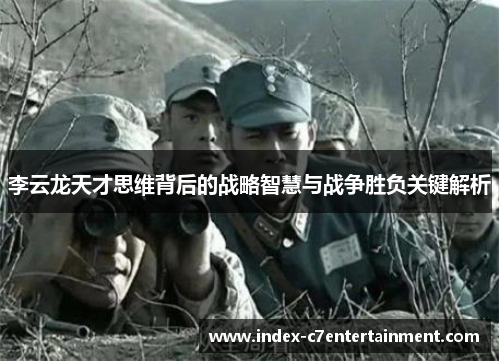 李云龙天才思维背后的战略智慧与战争胜负关键解析