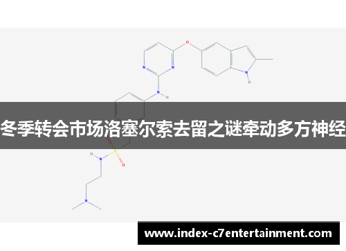 冬季转会市场洛塞尔索去留之谜牵动多方神经