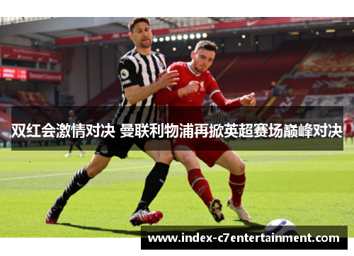 双红会激情对决 曼联利物浦再掀英超赛场巅峰对决