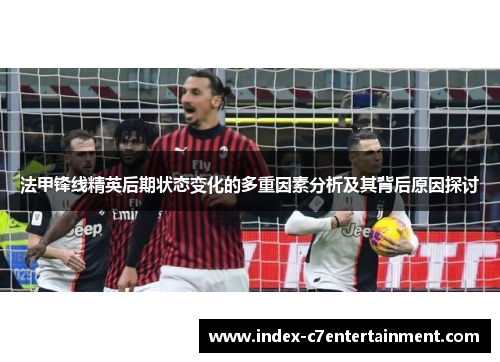 法甲锋线精英后期状态变化的多重因素分析及其背后原因探讨