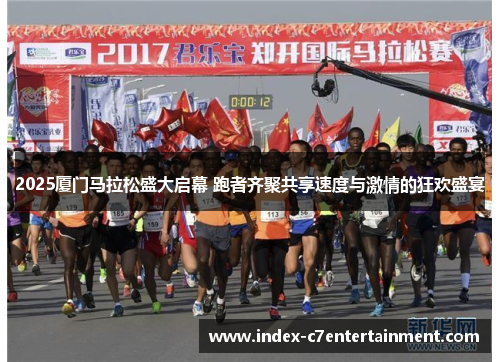 2025厦门马拉松盛大启幕 跑者齐聚共享速度与激情的狂欢盛宴