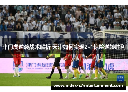 津门虎逆袭战术解析 天津如何实现2-1惊险逆转胜利