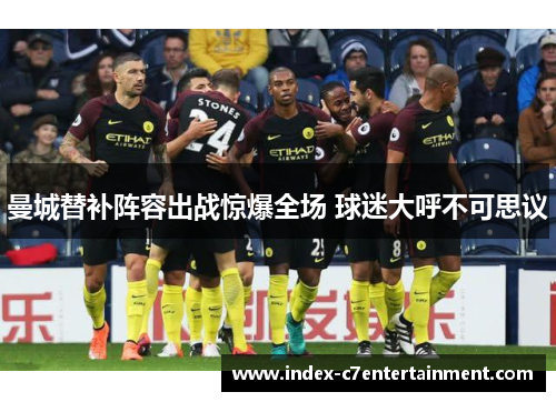 曼城替补阵容出战惊爆全场 球迷大呼不可思议