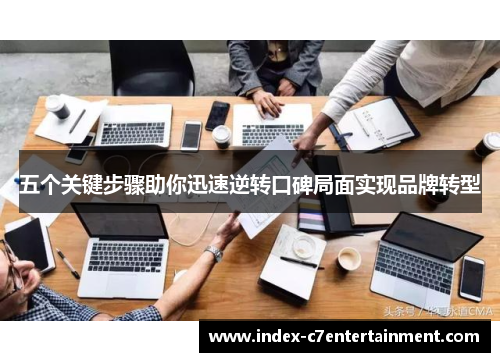 五个关键步骤助你迅速逆转口碑局面实现品牌转型