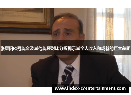 张康阳欧冠奖金及其他奖项对比分析揭示其个人收入和成就的巨大差距