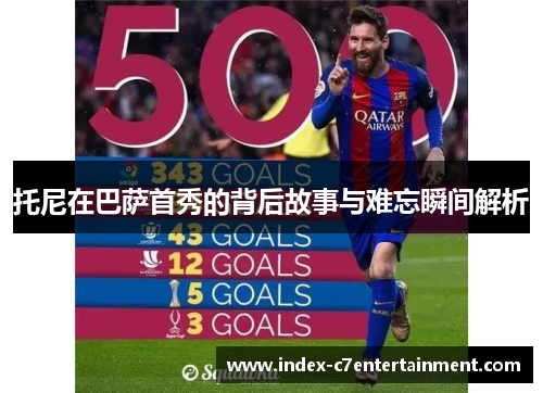 托尼在巴萨首秀的背后故事与难忘瞬间解析