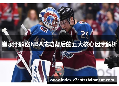 崔永熙解密NBA成功背后的五大核心因素解析