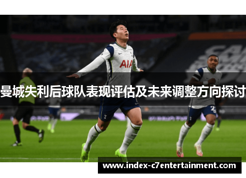 曼城失利后球队表现评估及未来调整方向探讨