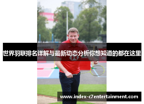 世界羽联排名详解与最新动态分析你想知道的都在这里