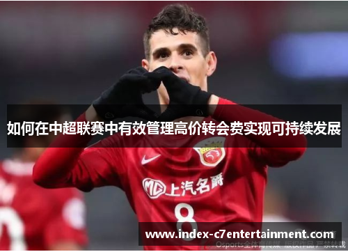 如何在中超联赛中有效管理高价转会费实现可持续发展