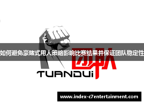 如何避免豪赌式用人策略影响比赛结果并保证团队稳定性