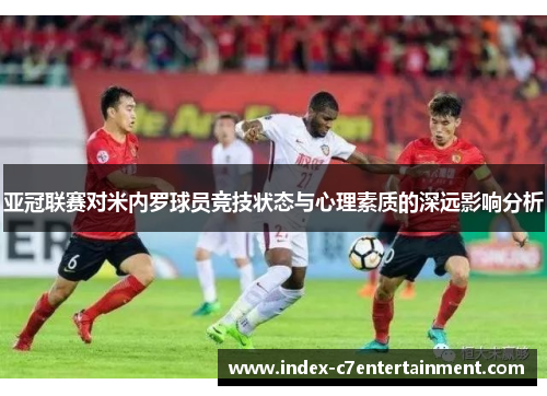 亚冠联赛对米内罗球员竞技状态与心理素质的深远影响分析