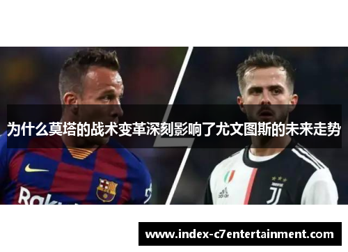 为什么莫塔的战术变革深刻影响了尤文图斯的未来走势