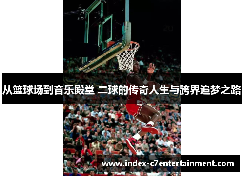 从篮球场到音乐殿堂 二球的传奇人生与跨界追梦之路