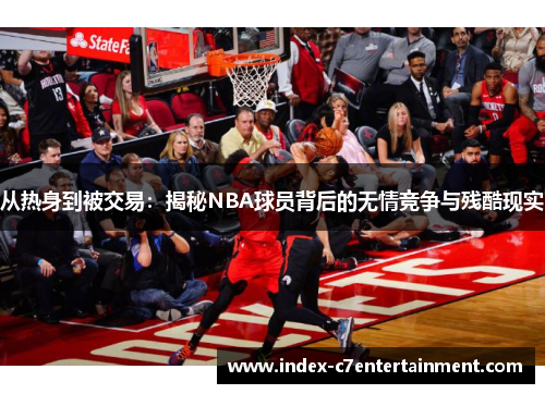 从热身到被交易：揭秘NBA球员背后的无情竞争与残酷现实