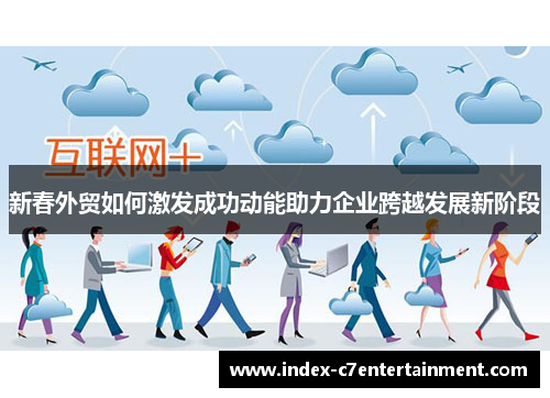 新春外贸如何激发成功动能助力企业跨越发展新阶段