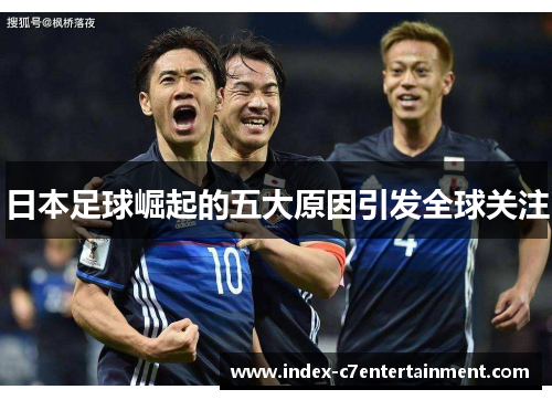 日本足球崛起的五大原因引发全球关注