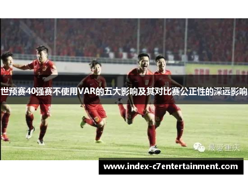 世预赛40强赛不使用VAR的五大影响及其对比赛公正性的深远影响