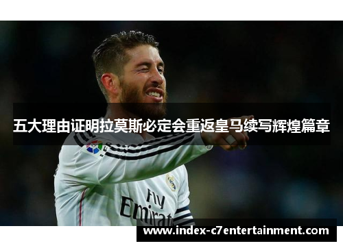 五大理由证明拉莫斯必定会重返皇马续写辉煌篇章