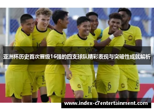 亚洲杯历史首次晋级16强的四支球队精彩表现与突破性成就解析