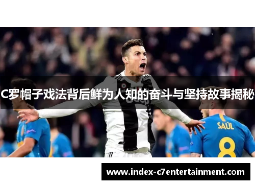 C罗帽子戏法背后鲜为人知的奋斗与坚持故事揭秘