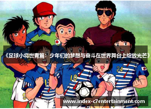 《足球小将世青篇：少年们的梦想与奋斗在世界舞台上绽放光芒》
