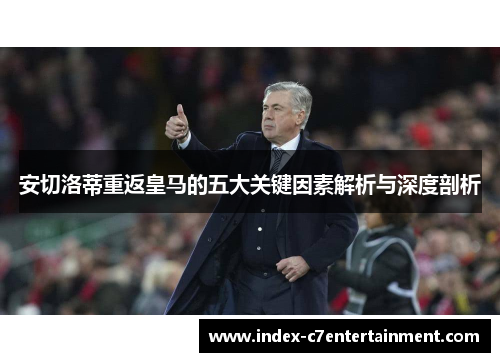 安切洛蒂重返皇马的五大关键因素解析与深度剖析