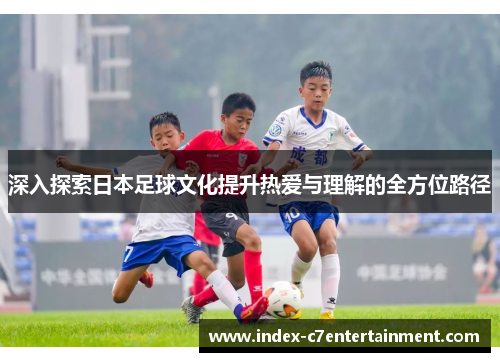 深入探索日本足球文化提升热爱与理解的全方位路径