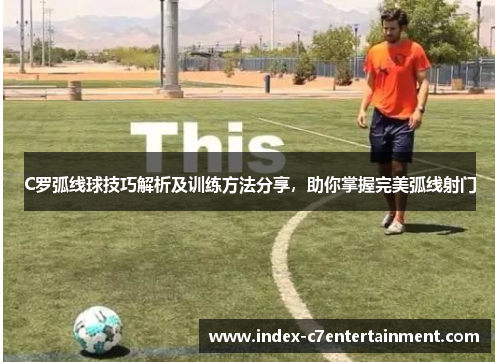 C罗弧线球技巧解析及训练方法分享，助你掌握完美弧线射门