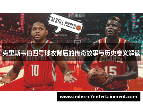 克里斯韦伯四号球衣背后的传奇故事与历史意义解读