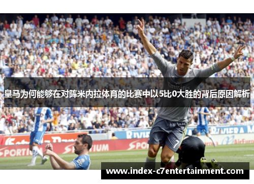 皇马为何能够在对阵米内拉体育的比赛中以5比0大胜的背后原因解析