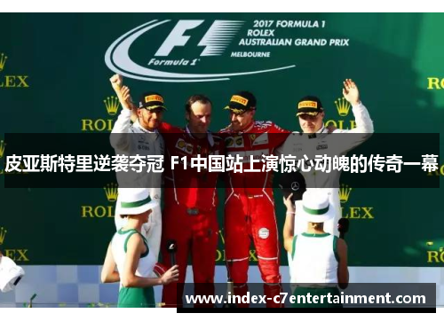 皮亚斯特里逆袭夺冠 F1中国站上演惊心动魄的传奇一幕