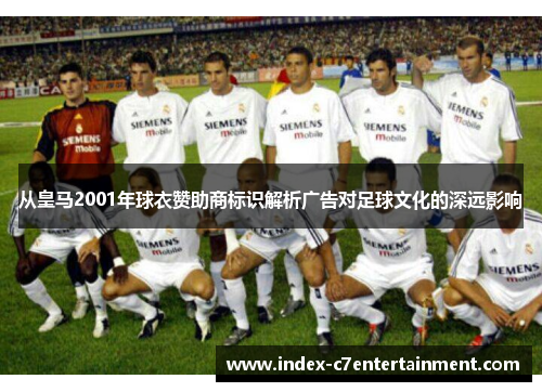 从皇马2001年球衣赞助商标识解析广告对足球文化的深远影响