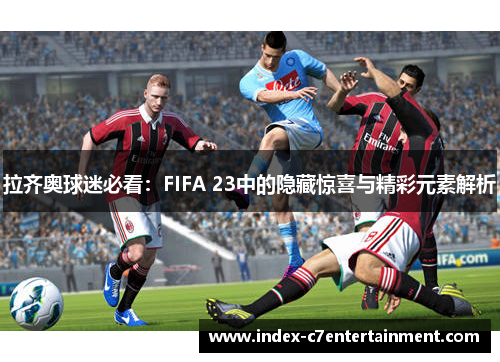 拉齐奥球迷必看：FIFA 23中的隐藏惊喜与精彩元素解析