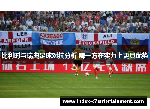 比利时与瑞典足球对抗分析 哪一方在实力上更具优势