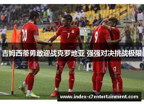 吉姆西蒂勇敢迎战克罗地亚 强强对决挑战极限